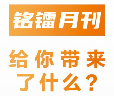 《 銘鐳月刊 》給你帶來(lái)了什么 ？